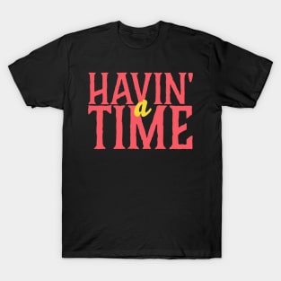 Havin' a Time T-Shirt T-Shirt
